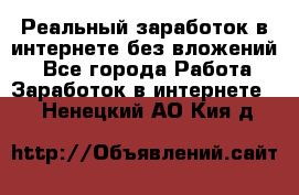 Реальный заработок в интернете без вложений! - Все города Работа » Заработок в интернете   . Ненецкий АО,Кия д.